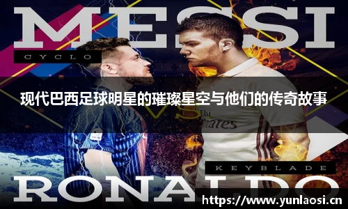 现代巴西足球明星的璀璨星空与他们的传奇故事